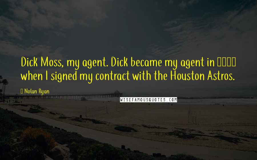 Nolan Ryan Quotes: Dick Moss, my agent. Dick became my agent in 1979 when I signed my contract with the Houston Astros.