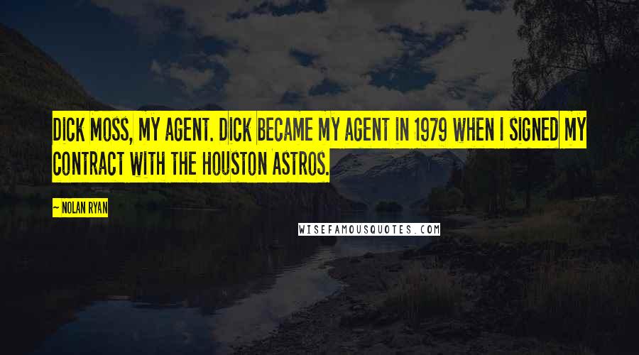 Nolan Ryan Quotes: Dick Moss, my agent. Dick became my agent in 1979 when I signed my contract with the Houston Astros.