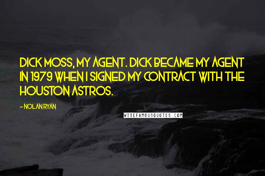 Nolan Ryan Quotes: Dick Moss, my agent. Dick became my agent in 1979 when I signed my contract with the Houston Astros.