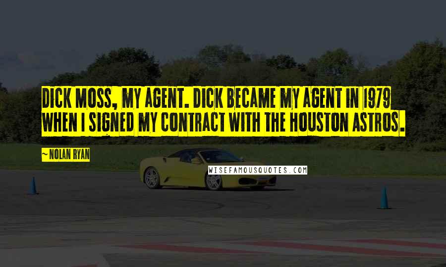 Nolan Ryan Quotes: Dick Moss, my agent. Dick became my agent in 1979 when I signed my contract with the Houston Astros.