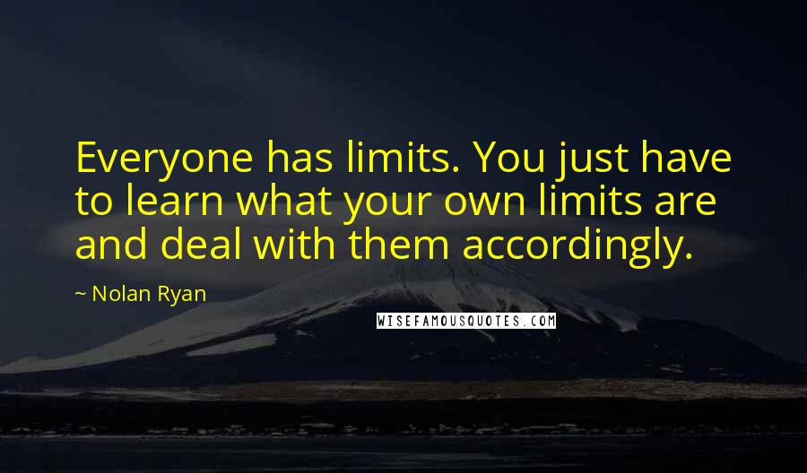 Nolan Ryan Quotes: Everyone has limits. You just have to learn what your own limits are and deal with them accordingly.