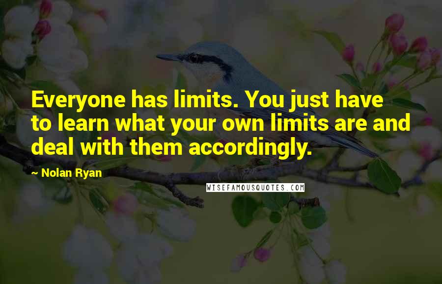 Nolan Ryan Quotes: Everyone has limits. You just have to learn what your own limits are and deal with them accordingly.