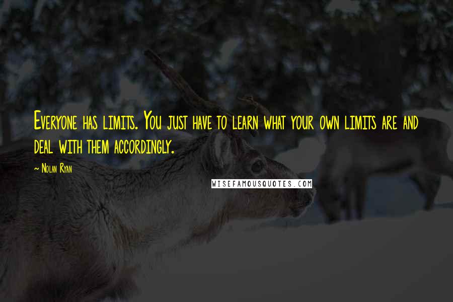 Nolan Ryan Quotes: Everyone has limits. You just have to learn what your own limits are and deal with them accordingly.