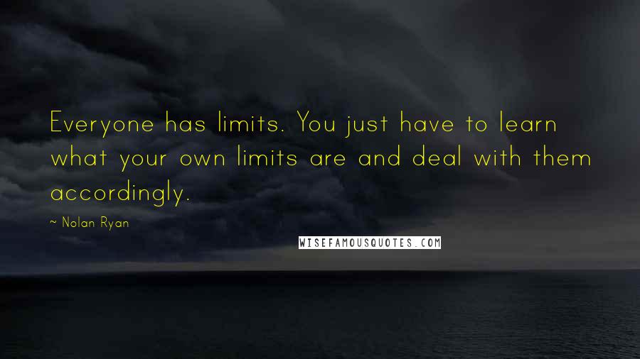 Nolan Ryan Quotes: Everyone has limits. You just have to learn what your own limits are and deal with them accordingly.