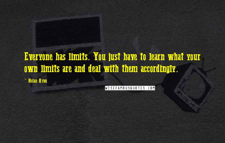 Nolan Ryan Quotes: Everyone has limits. You just have to learn what your own limits are and deal with them accordingly.