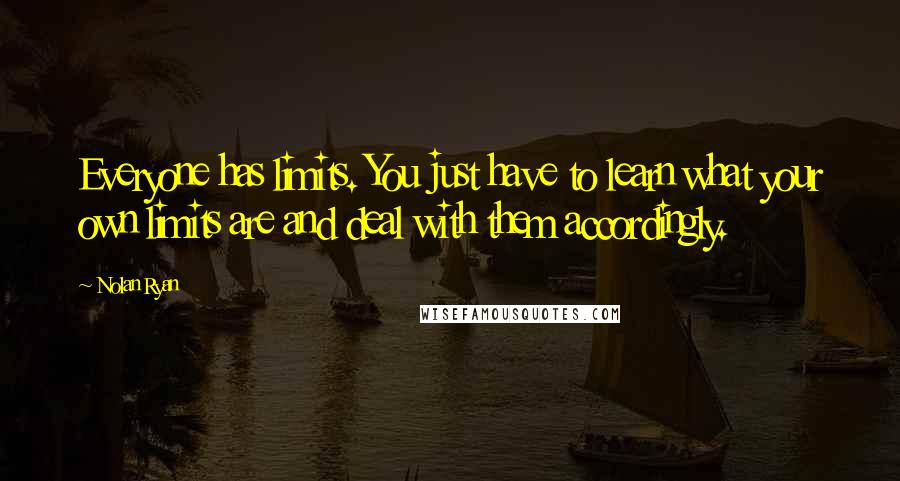 Nolan Ryan Quotes: Everyone has limits. You just have to learn what your own limits are and deal with them accordingly.