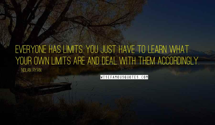 Nolan Ryan Quotes: Everyone has limits. You just have to learn what your own limits are and deal with them accordingly.