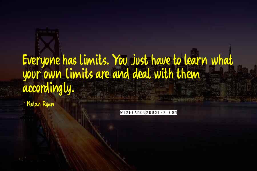 Nolan Ryan Quotes: Everyone has limits. You just have to learn what your own limits are and deal with them accordingly.