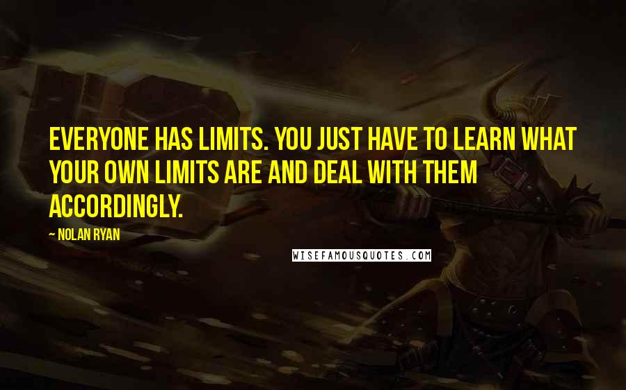 Nolan Ryan Quotes: Everyone has limits. You just have to learn what your own limits are and deal with them accordingly.