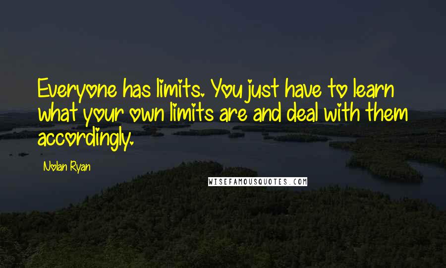 Nolan Ryan Quotes: Everyone has limits. You just have to learn what your own limits are and deal with them accordingly.