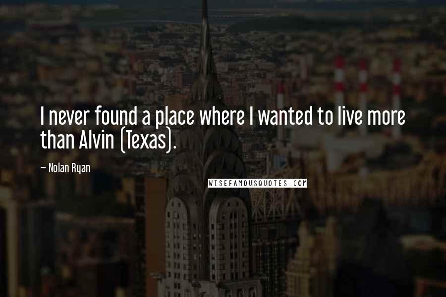 Nolan Ryan Quotes: I never found a place where I wanted to live more than Alvin (Texas).