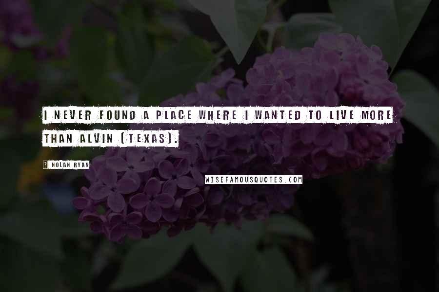 Nolan Ryan Quotes: I never found a place where I wanted to live more than Alvin (Texas).