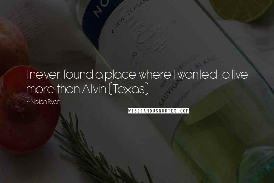 Nolan Ryan Quotes: I never found a place where I wanted to live more than Alvin (Texas).