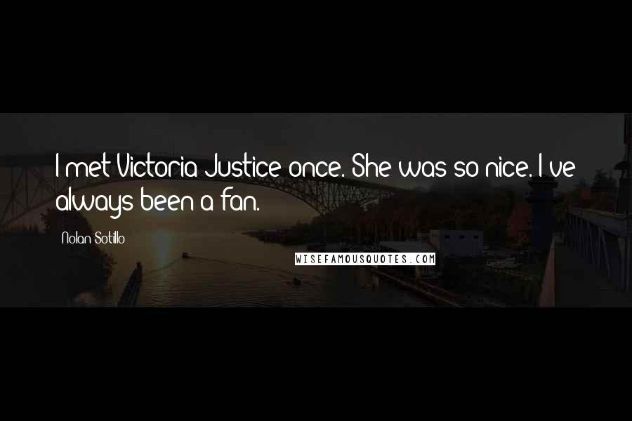 Nolan Sotillo Quotes: I met Victoria Justice once. She was so nice. I've always been a fan.