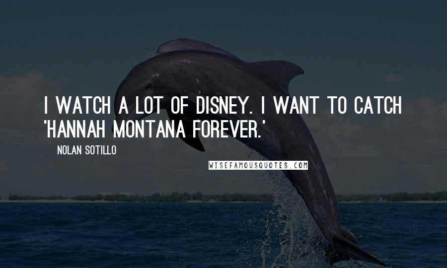 Nolan Sotillo Quotes: I watch a lot of Disney. I want to catch 'Hannah Montana Forever.'