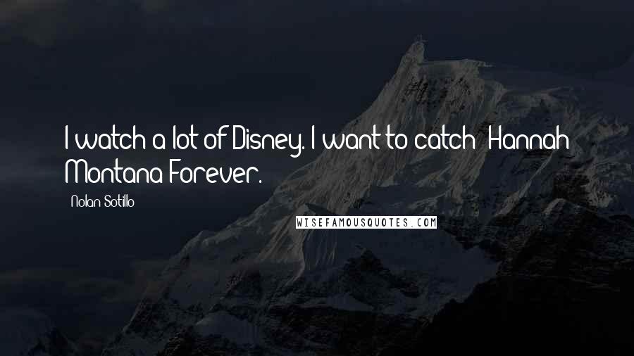 Nolan Sotillo Quotes: I watch a lot of Disney. I want to catch 'Hannah Montana Forever.'