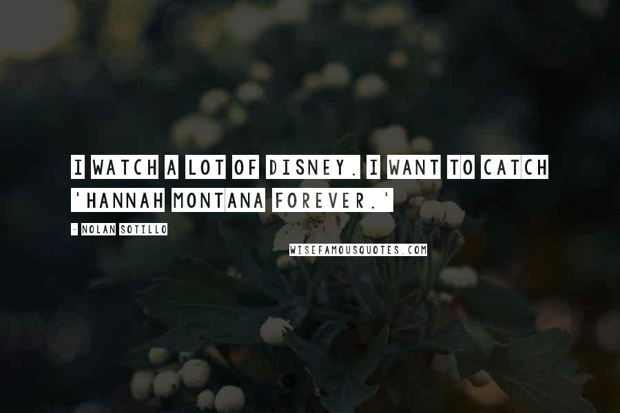 Nolan Sotillo Quotes: I watch a lot of Disney. I want to catch 'Hannah Montana Forever.'