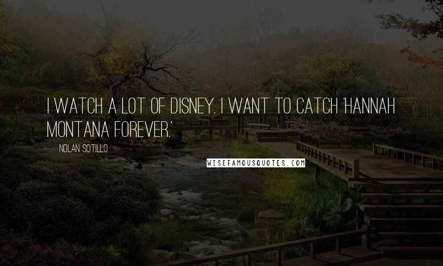 Nolan Sotillo Quotes: I watch a lot of Disney. I want to catch 'Hannah Montana Forever.'