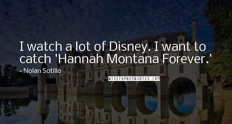 Nolan Sotillo Quotes: I watch a lot of Disney. I want to catch 'Hannah Montana Forever.'