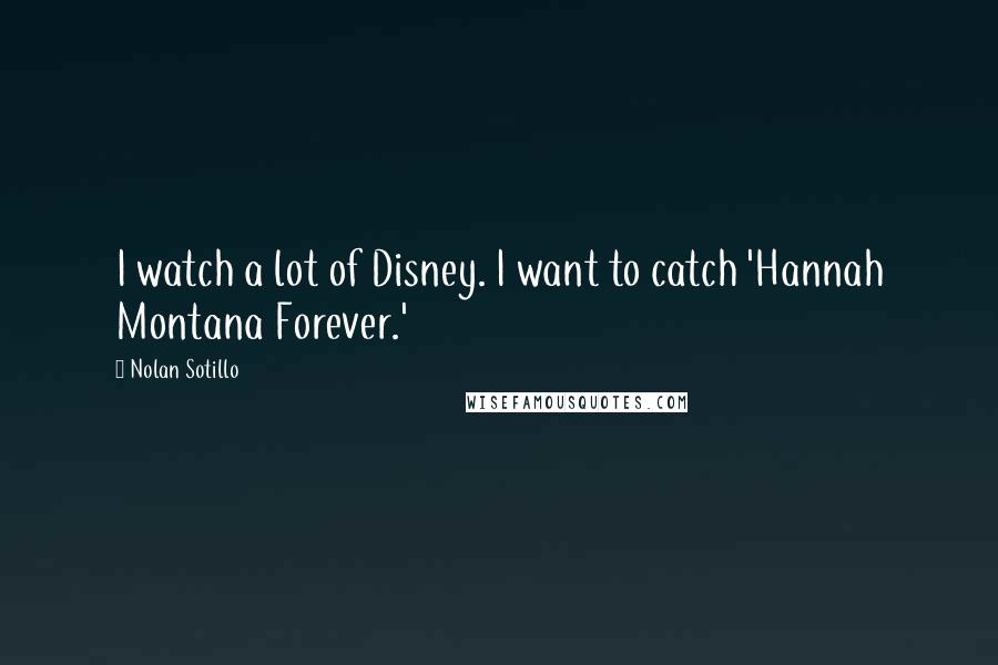 Nolan Sotillo Quotes: I watch a lot of Disney. I want to catch 'Hannah Montana Forever.'