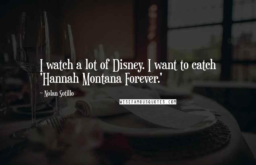 Nolan Sotillo Quotes: I watch a lot of Disney. I want to catch 'Hannah Montana Forever.'