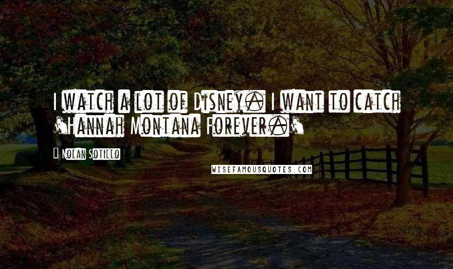Nolan Sotillo Quotes: I watch a lot of Disney. I want to catch 'Hannah Montana Forever.'