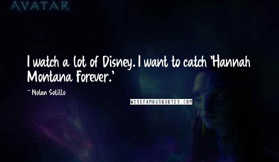 Nolan Sotillo Quotes: I watch a lot of Disney. I want to catch 'Hannah Montana Forever.'