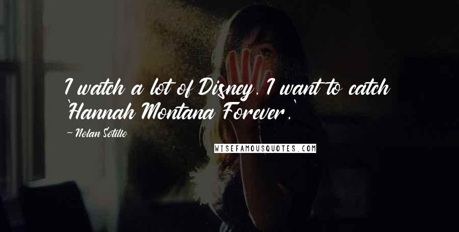Nolan Sotillo Quotes: I watch a lot of Disney. I want to catch 'Hannah Montana Forever.'