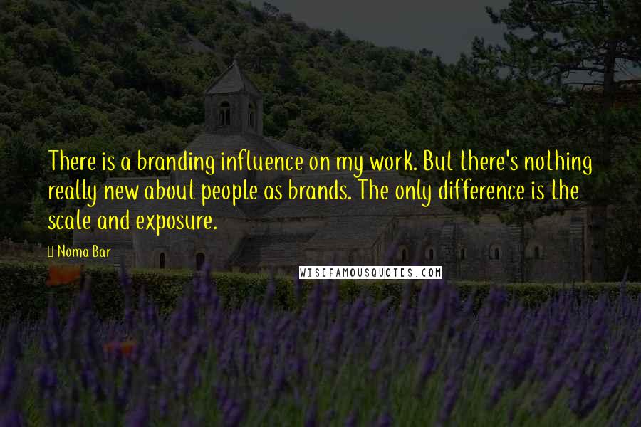 Noma Bar Quotes: There is a branding influence on my work. But there's nothing really new about people as brands. The only difference is the scale and exposure.