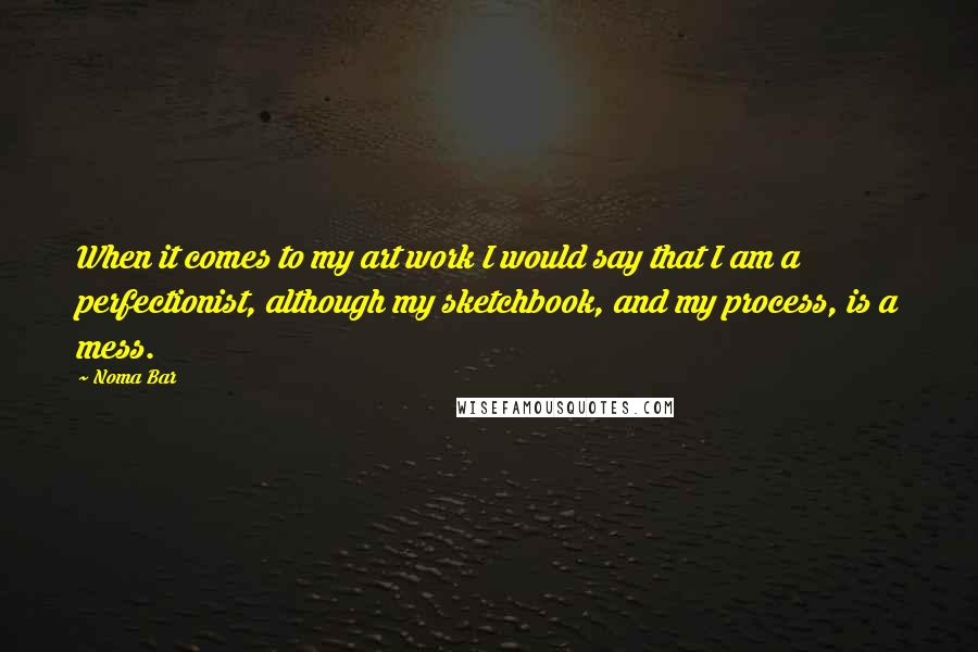Noma Bar Quotes: When it comes to my art work I would say that I am a perfectionist, although my sketchbook, and my process, is a mess.
