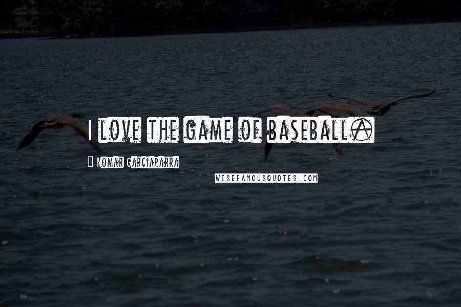 Nomar Garciaparra Quotes: I love the game of baseball.