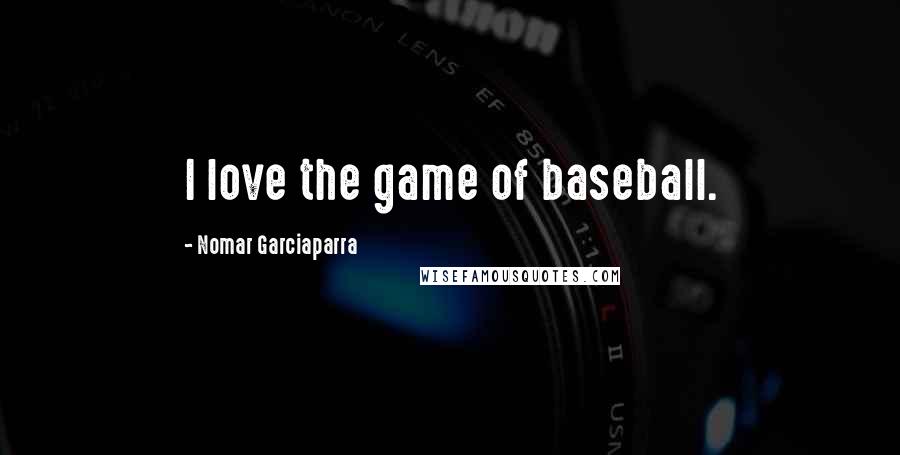 Nomar Garciaparra Quotes: I love the game of baseball.