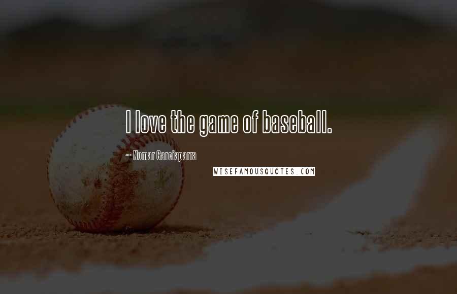 Nomar Garciaparra Quotes: I love the game of baseball.