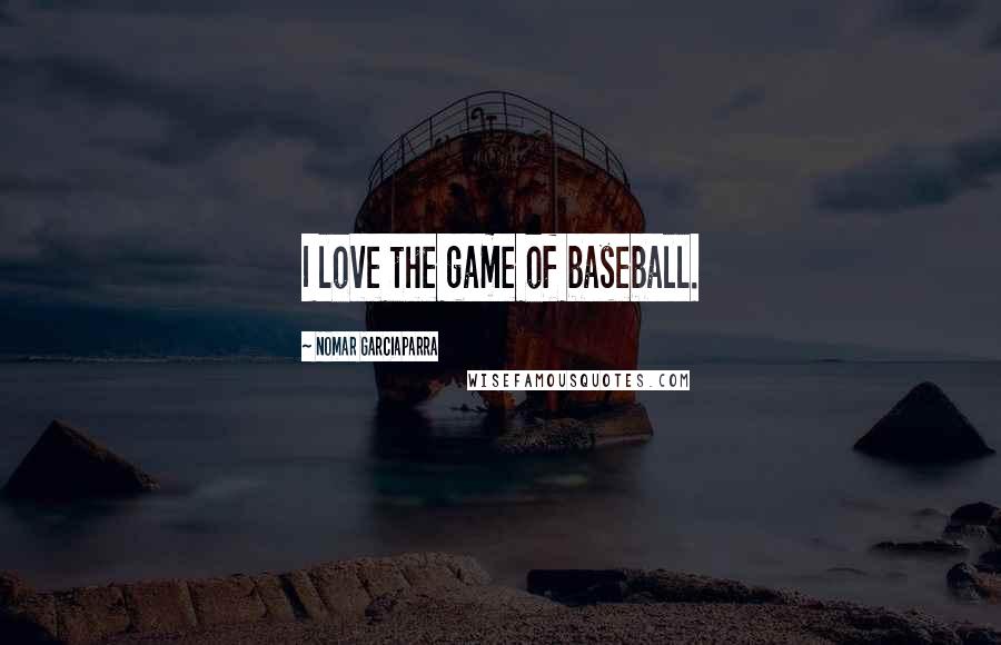 Nomar Garciaparra Quotes: I love the game of baseball.