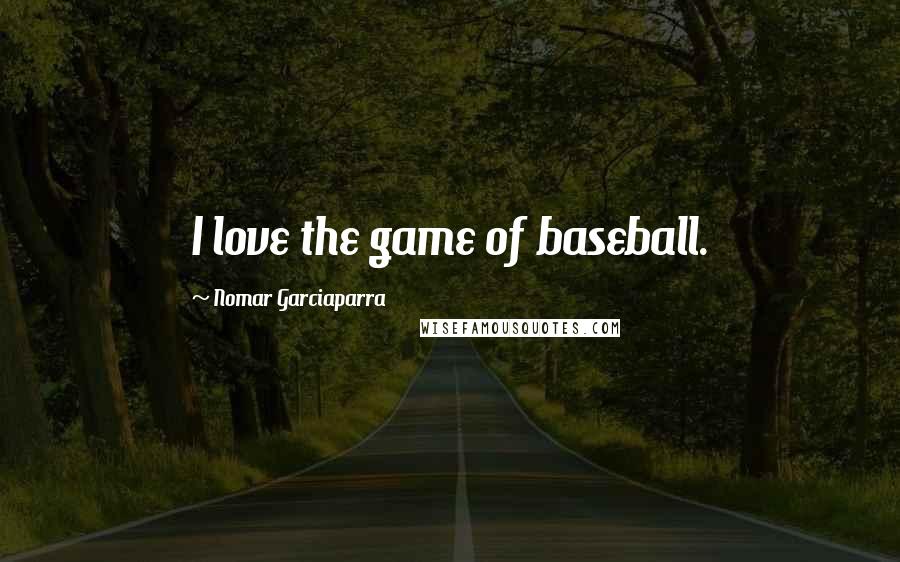 Nomar Garciaparra Quotes: I love the game of baseball.