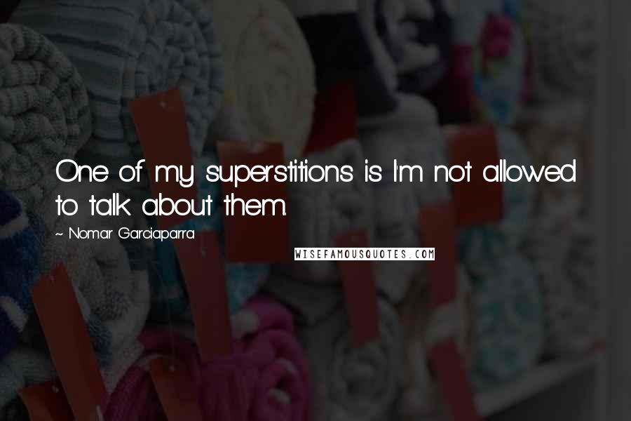 Nomar Garciaparra Quotes: One of my superstitions is I'm not allowed to talk about them.