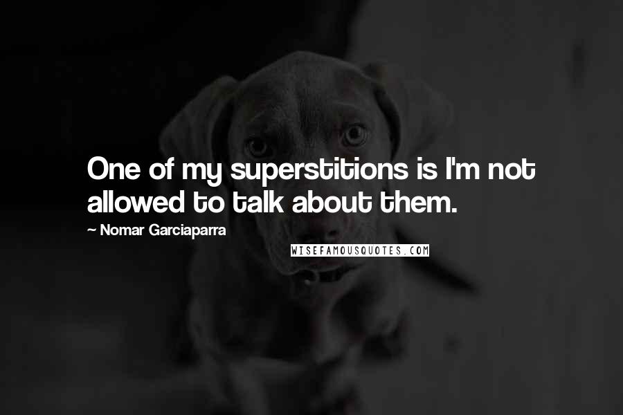 Nomar Garciaparra Quotes: One of my superstitions is I'm not allowed to talk about them.