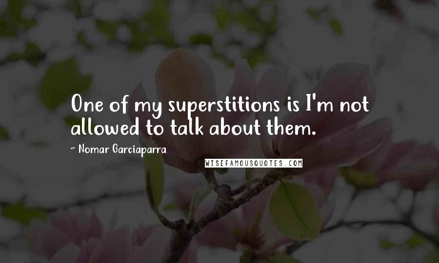 Nomar Garciaparra Quotes: One of my superstitions is I'm not allowed to talk about them.