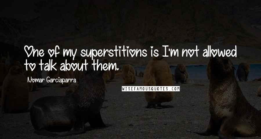 Nomar Garciaparra Quotes: One of my superstitions is I'm not allowed to talk about them.