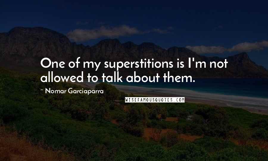 Nomar Garciaparra Quotes: One of my superstitions is I'm not allowed to talk about them.