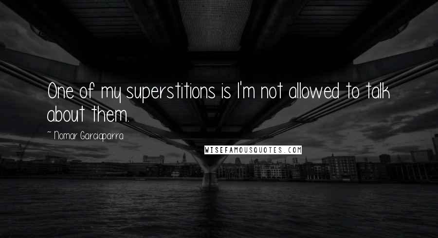 Nomar Garciaparra Quotes: One of my superstitions is I'm not allowed to talk about them.
