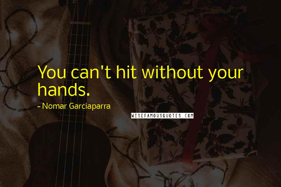 Nomar Garciaparra Quotes: You can't hit without your hands.