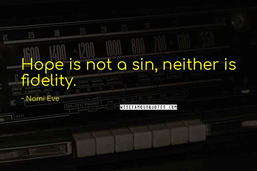 Nomi Eve Quotes: Hope is not a sin, neither is fidelity.