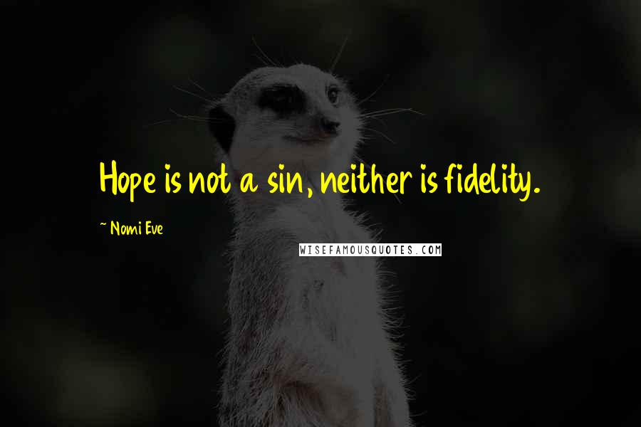 Nomi Eve Quotes: Hope is not a sin, neither is fidelity.