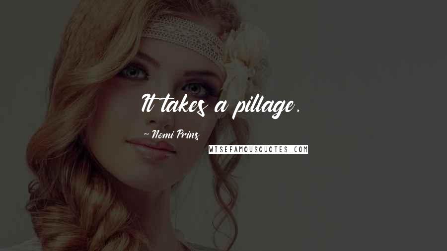 Nomi Prins Quotes: It takes a pillage.