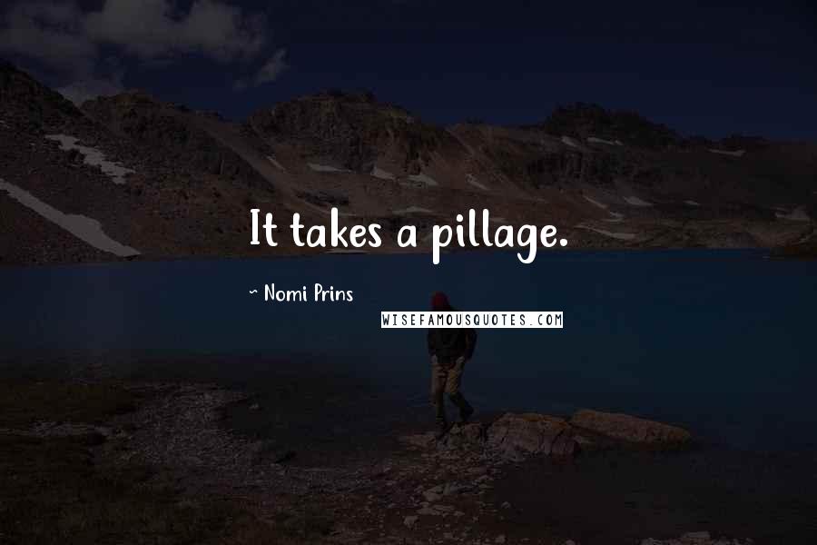 Nomi Prins Quotes: It takes a pillage.