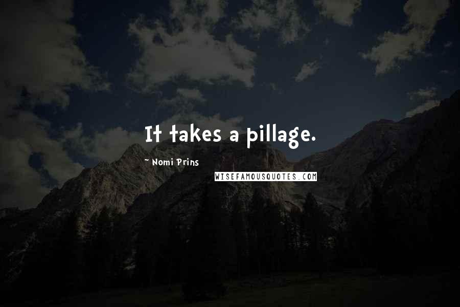 Nomi Prins Quotes: It takes a pillage.