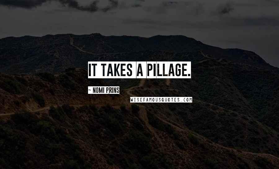 Nomi Prins Quotes: It takes a pillage.