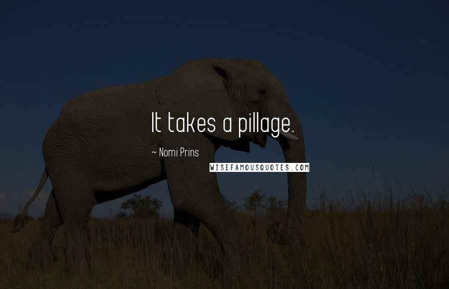 Nomi Prins Quotes: It takes a pillage.