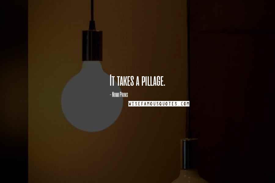 Nomi Prins Quotes: It takes a pillage.